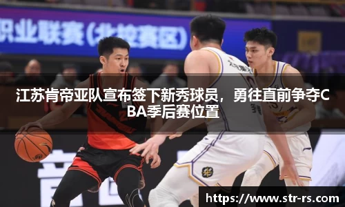 江苏肯帝亚队宣布签下新秀球员，勇往直前争夺CBA季后赛位置